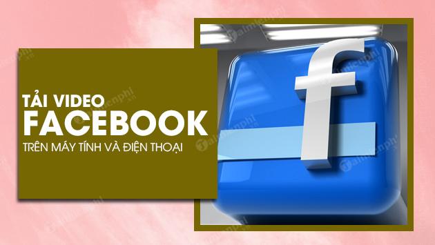 Cách tải video Facebook về điện thoại, máy tính trực tuyến