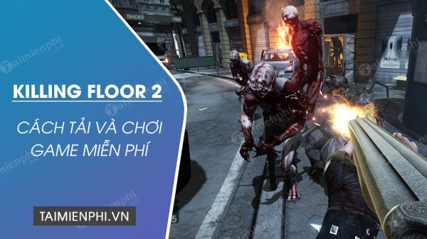 Hướng dẫn chi tiết tải và chơi Killing Floor 2 miễn phí