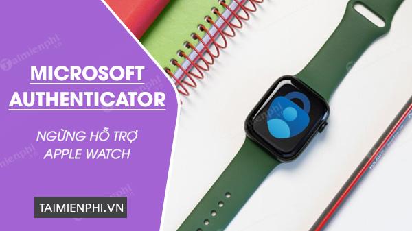Microsoft Authenticator Ngừng Hỗ Trợ Apple Watch: Điều Gì Đang Thay Đổi?